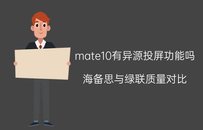 mate10有异源投屏功能吗 海备思与绿联质量对比？